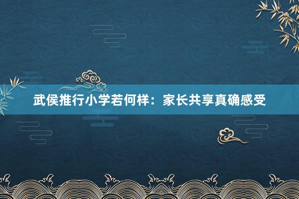 武侯推行小学若何样：家长共享真确感受